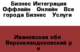 Бизнес Интеграция Оффлайн  Онлайн - Все города Бизнес » Услуги   . Ивановская обл.,Верхнеландеховский р-н